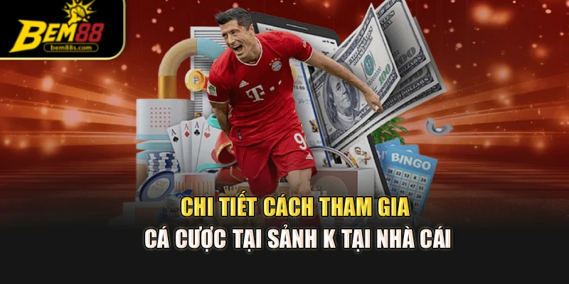 Chi tiết cách tham gia cá cược tại sảnh K tại nhà cái