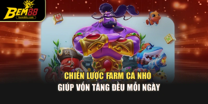 Chiến lược farm cá nhỏ giúp vốn tăng đều mỗi ngày
