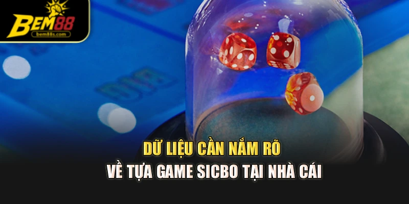 Dữ liệu cần nắm rõ về tựa game sicbo tại nhà cái