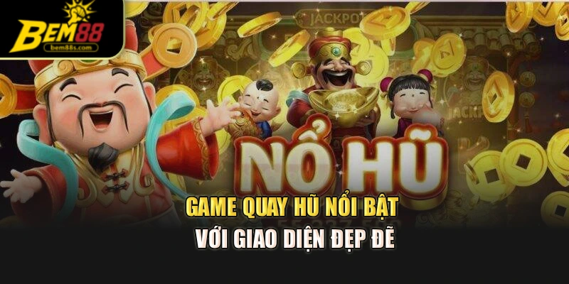 Game quay hũ nổi bật với giao diện đẹp đẽ