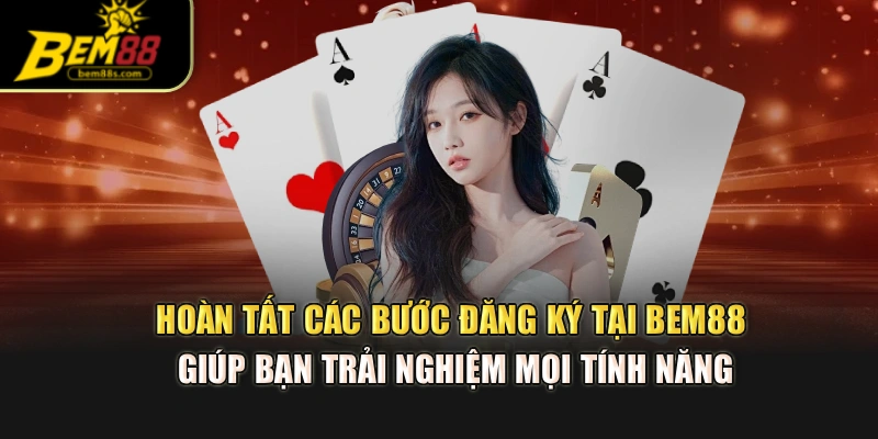 Hoàn tất các bước đăng ký tại BEM88 giúp bạn trải nghiệm mọi tính năng