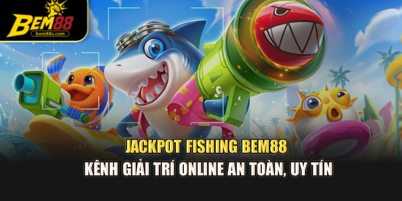 Jackpot Fishing BEM88 – Kênh Giải Trí Online An Toàn, Uy Tín