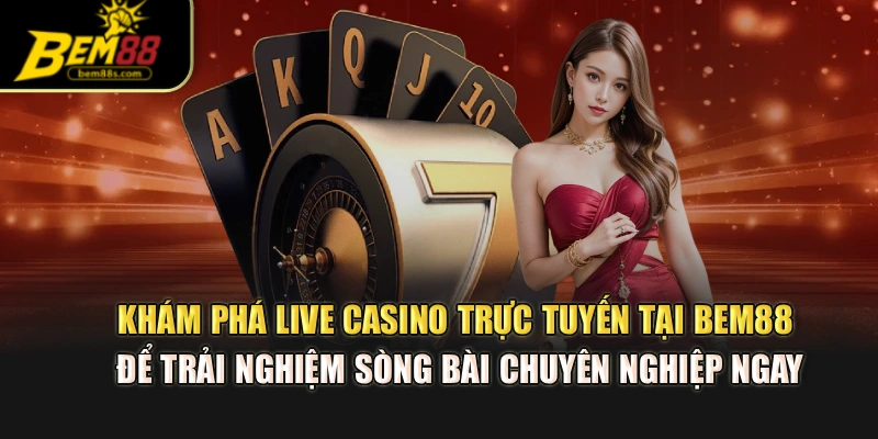 Khám phá live casino trực tuyến tại BEM88 để trải nghiệm sòng bài chuyên nghiệp ngay