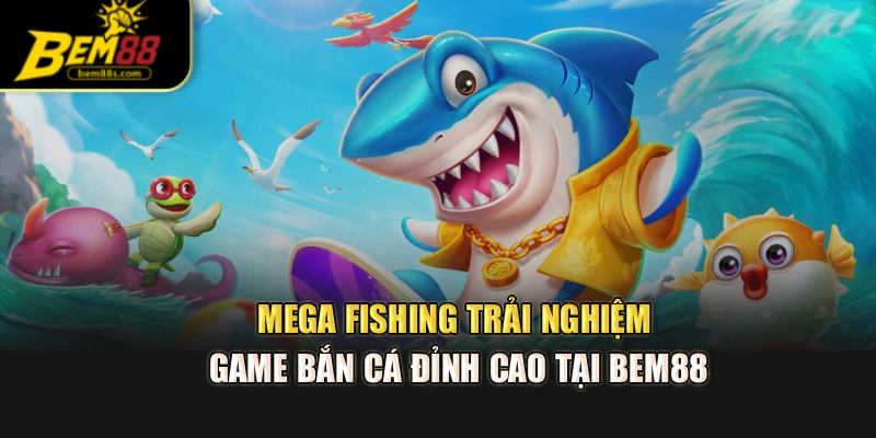 Mega Fishing – Trải Nghiệm Game Bắn Cá Đỉnh Cao Tại BEM88