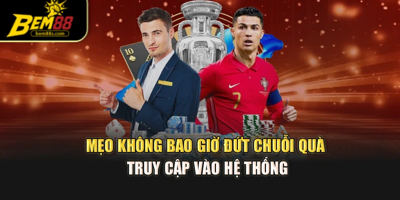 Mẹo không bao giờ đứt chuỗi quà truy cập vào hệ thống
