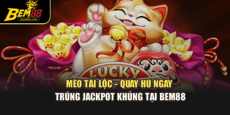 Mèo Tài Lộc - Quay Hũ Ngay Trúng Jackpot Khủng Tại Bem88