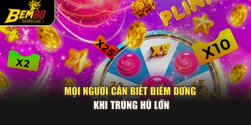 Mọi người cần biết điểm dừng khi trúng hũ lớn