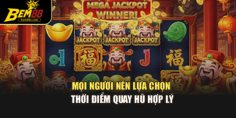 Mọi người nên lựa chọn thời điểm quay hũ hợp lý