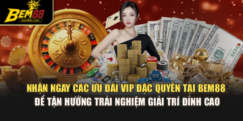 Nhận ngay các ưu đãi VIP đặc quyền tại BEM88 để tận hưởng trải nghiệm giải trí đỉnh cao
