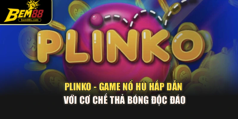 Plinko - Game Nổ Hũ Hấp Dẫn Với Cơ Chế Thả Bóng Độc Đáo