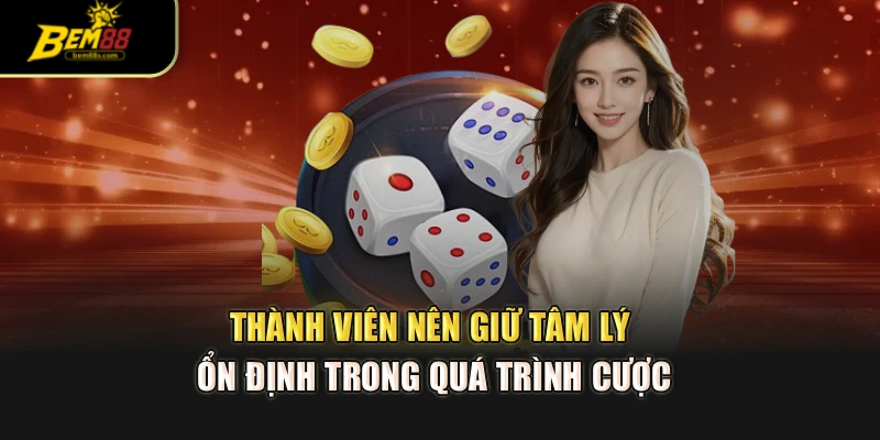 Thành viên nên giữ tâm lý ổn định trong quá trình cược