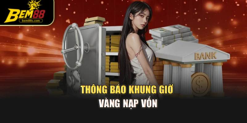 Thông báo khung giờ vàng nạp vốn
