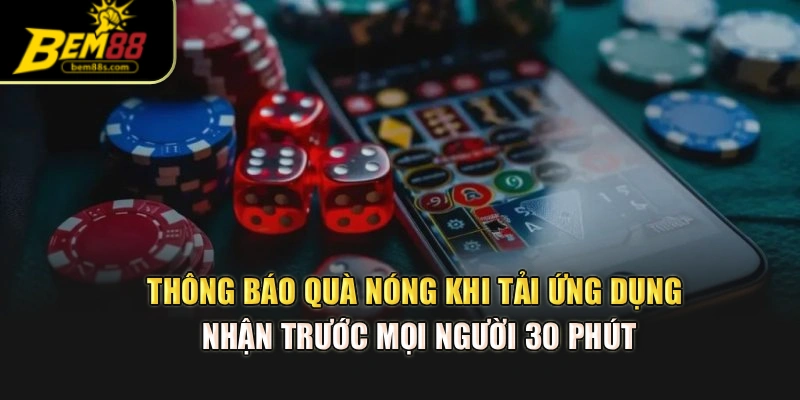 Thông báo quà nóng khi tải ứng dụng nhận trước mọi người 30 phút