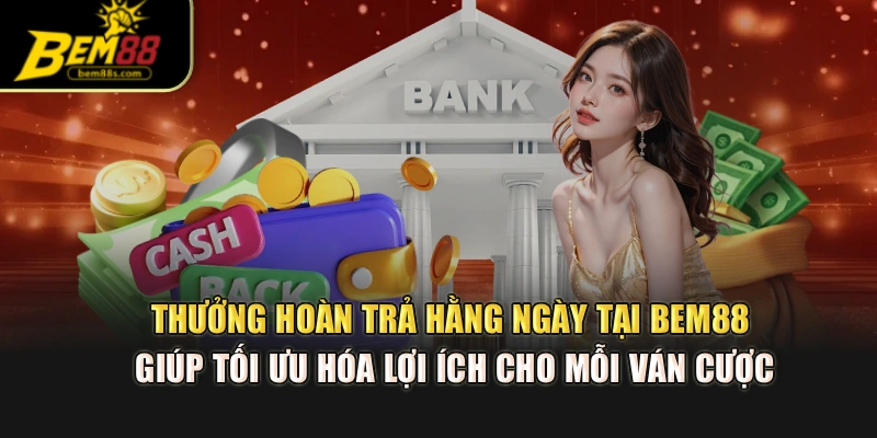 Thưởng hoàn trả hằng ngày tại BEM88 giúp tối ưu hóa lợi ích cho mỗi ván cược