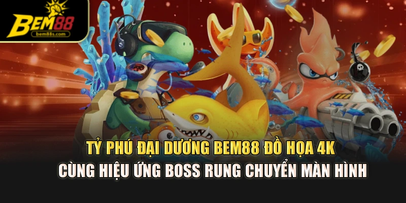 Tỷ phú đại dương BEM88 đồ họa 4K cùng hiệu ứng boss rung chuyển màn hình