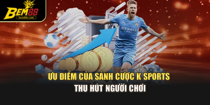 Ưu điểm của sảnh cược K sports thu hút người chơi