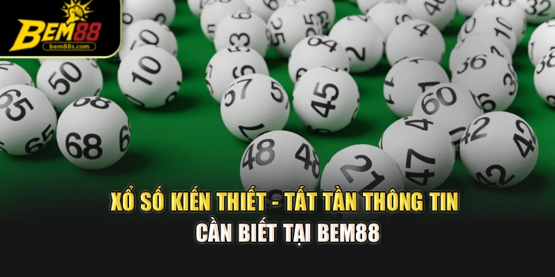 Xổ Số Kiến Thiết - Tất Tần Thông Tin Cần Biết Tại Bem88
